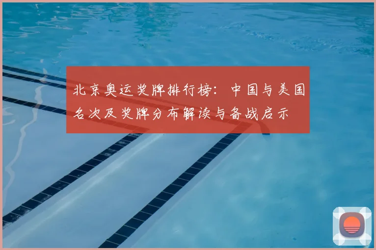 北京奥运奖牌排行榜：中国与美国名次及奖牌分布解读与备战启示