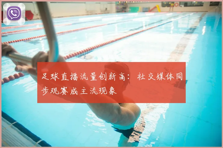 足球直播流量创新高：社交媒体同步观赛成主流现象