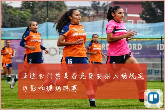 亚运会门票是否免费安排入场规定与影响现场观赛