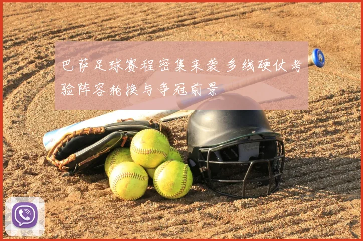 巴萨足球赛程密集来袭 多线硬仗考验阵容轮换与争冠前景