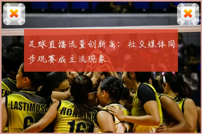 足球直播流量创新高：社交媒体同步观赛成主流现象