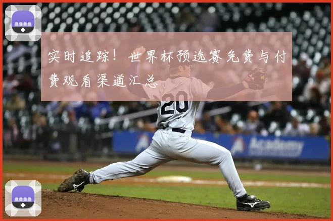 实时追踪！世界杯预选赛免费与付费观看渠道汇总