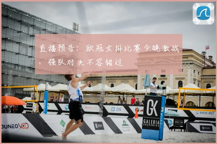 直播预告：欧冠女排比赛今晚激战，强队对决不容错过