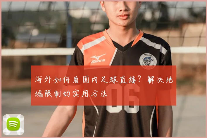 海外如何看国内足球直播？解决地域限制的实用方法