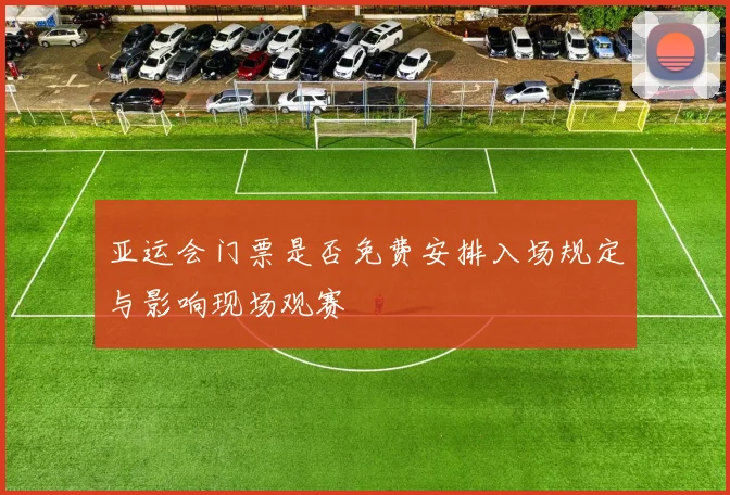 亚运会门票是否免费安排入场规定与影响现场观赛