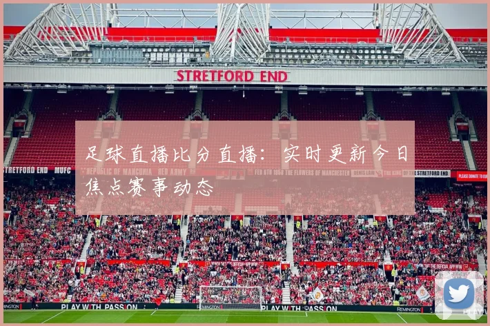 足球直播比分直播：实时更新今日焦点赛事动态