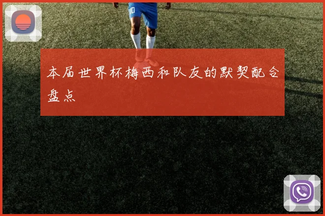本届世界杯梅西和队友的默契配合盘点
